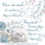 graphic (ACIM Weekly Thought): "Those who attack do not know they are blessed. They attack because they believe they are deprived." T-7.VII.7:5-6