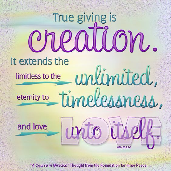 graphic (ACIM Weekly Thought): "True giving is creation. It extends the limitless to the unlimited, eternity to timelessness, and love unto itself." W-pI.105.4:2-3