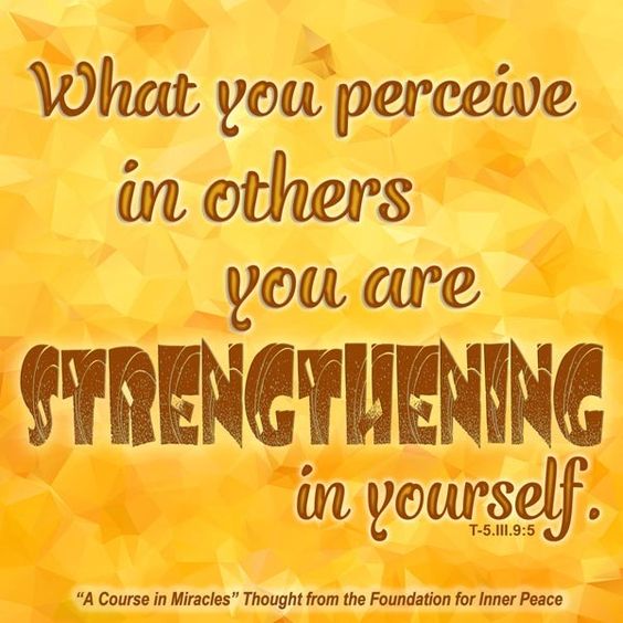 graphic (ACIM Weekly Thought): "What you perceive in others you are strengthening in yourself." T-5.III.9:5