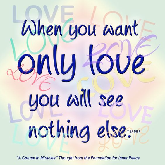 graphic (ACIM Weekly Thought): "When you want only love you will see nothing else." T-12.VI.8:1