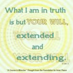 graphic (ACIM Weekly Thought): "Yet what I am in truth is but Your Will, extended and extending." W-pII.329.1:2