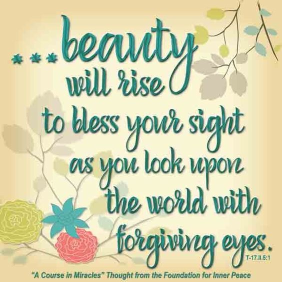graphic (ACIM Weekly Thought): "All this beauty will rise to bless your sight as you look upon the world with forgiving eyes.” T-17.II.6:1