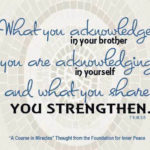 graphic (ACIM Weekly Thought): "What you acknowledge in your brother you are acknowledging in yourself, and what you share you strengthen." T-5.III.3:5