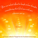 graphic (ACIM Weekly Thought): "You can indeed afford to laugh at fear thoughts, remembering that God goes with you wherever you go." W-pI.41.10:1