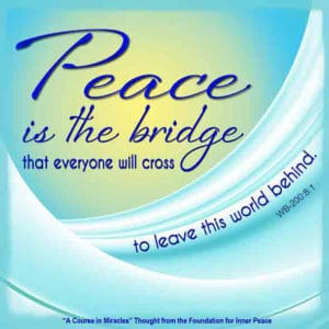 graphic (ACIM Weekly Thought): "Peace is the bridge that everyone will cross, to leave this world behind." W-pI.200.8:1