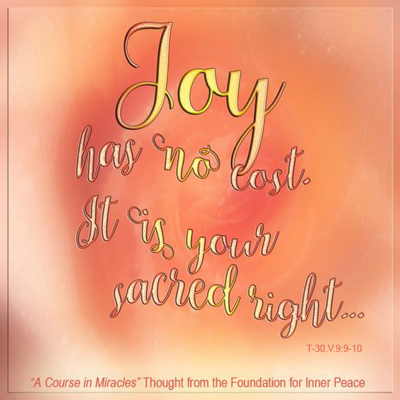graphic (ACIM Weekly Thought): "Joy has no cost. It is your sacred right, and what you pay for is not happiness." T-30.V.9:9-10