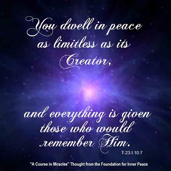 graphic (ACIM Weekly Thought): "You dwell in peace as limitless as its Creator, and everything is given those who would remember Him." T-23.I.10:7