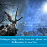 2018 Holiday graphic photo: "This light has come. I have forgiven the world." - W.pI.75.10:2-3; Wishing you a Happy Holiday Season with Light and Love, The Foundation for Inner Peace; photo by BradOliphantPhotography.com, devoted student of ACIM - looking up at statue of angel with upraised arms amid trees and brilliant sun.