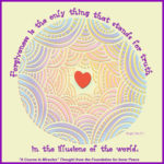 graphic (ACIM Weekly Thought): "Forgiveness is the only thing that stands for truth in the illusions of the world." W-pI.134:7:1