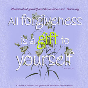 graphic (ACIM Weekly Thought): "Illusions about yourself and the world are one. That is why all forgiveness is a gift to yourself." W-pI.62.2:1-2