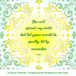 graphic (ACIM Weekly Thought): "Be not afraid, my child, but let your world be gently lit by miracles.” T-28.III.8:1