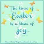 graphic (ACIM Weekly Thought): "The time of Easter is a time of joy, and not of mourning.” T-20.I.4:6
