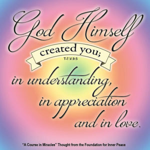 graphic (ACIM Weekly Thought): "That is how God Himself created you; in understanding, in appreciation and in love." T-7.V.9:5