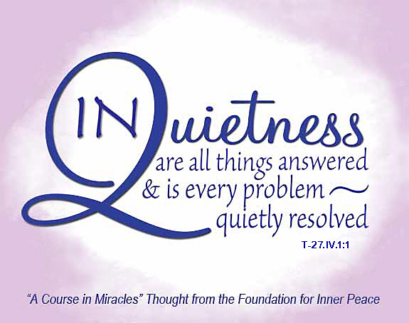 graphic (ACIM Weekly Thought): "In quietness are all things answered, and is every problem quietly resolved." T-27.IV.1:1