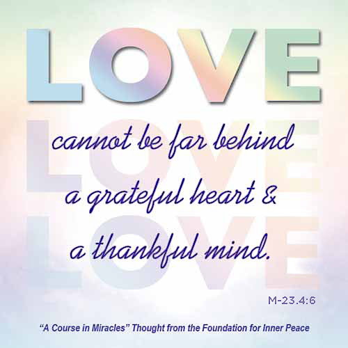 graphic (ACIM Weekly Thought) "And gratitude to God becomes the way in which He is remembered, for love cannot be far behind a grateful heart and thankful mind." M-23.4:6