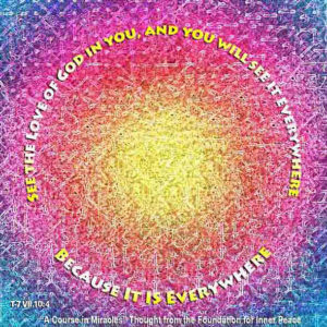 graphic (ACIM Weekly Thought): "But see the Love of God in you, and you will see it everywhere because it is everywhere." T-7.VII.10:4