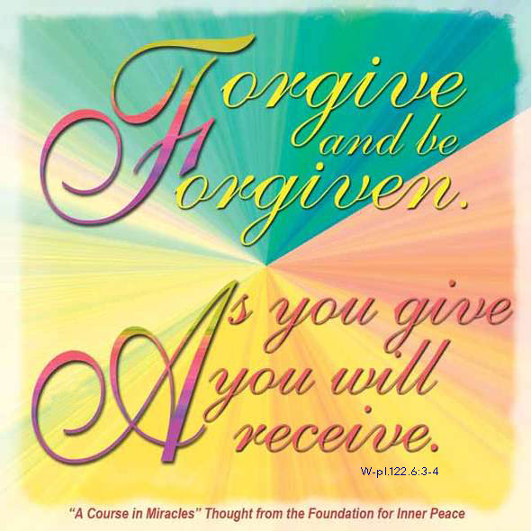 graphic (ACIM Weekly Thought): "Forgive and be forgiven. As you give you will receive." W-pI.122.6.3-4