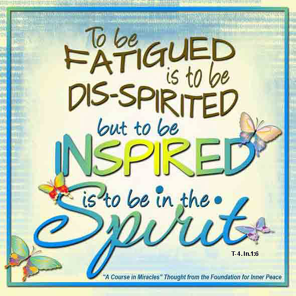 graphic (ACIM Weekly Thought): "To be fatigued is to be dis-spirited, but to be inspired is to be in the spirit." T-4.In.1:6