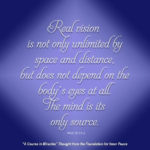 graphic (ACIM Weekly Thought): "Real vision is not only unlimited by space and distance, but it does not depend on the body's eyes at all. The mind is its only source." W-pI.30.5:1-2