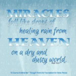 graphic (ACIM Weekly Thought): "Miracles fall like drops of healing rain from Heaven on a dry and dusty world, where starved and thirsty creatures come to die." W-pII.13.5:1