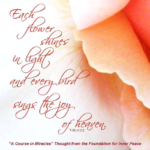 graphic (ACIM Weekly Thought): "Each flower shines in light and every bird sings the joy of heaven." T-26.IV.2:2