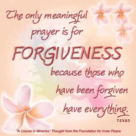 graphic (ACIM Weekly Thought): "But the only meaningful prayer is for forgiveness, because those who have been forgiven have everything." T-3.V.6:3