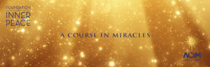 Foundation for Inner Peace - A Course In Miracles - ACIM (Let's Discuss ACIM - banner)