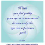 graphic (ACIM Weekly Thought): "While you feel guilty your ego is in command, because only the ego can experience guilt." T-4.IV.5:5