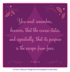 graphic (ACIM Weekly Thought): "You must remember, however, that the course states, and repeatedly, that its purpose is the escape from fear." T-9.II.1:4
